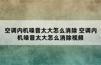 空调内机噪音太大怎么消除 空调内机噪音太大怎么消除视频